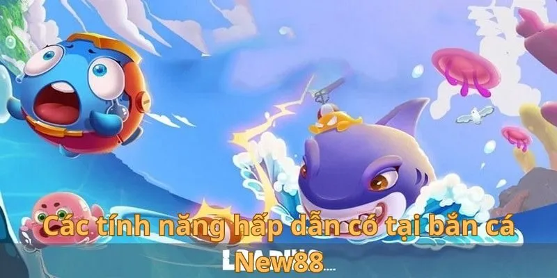 Bắn Cá New88 - Bí Kíp Phá Đảo Sân Chơi Siêu Kịch Tính 2 Các tính năng hấp dẫn có tại bắn cá New88