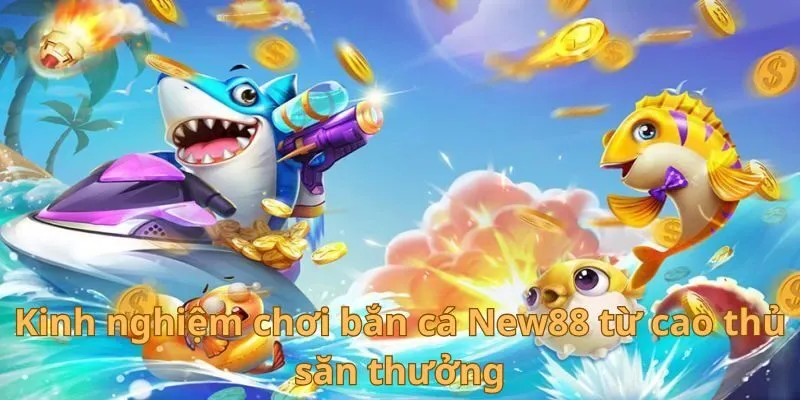 Bắn Cá New88 - Bí Kíp Phá Đảo Sân Chơi Siêu Kịch Tính 4 Kinh nghiệm chơi bắn cá New88 từ cao thủ săn thưởng