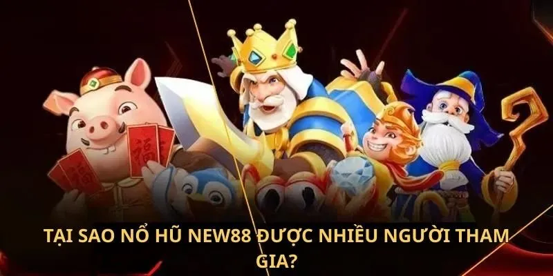 Nổ Hũ New88 - Địa Điểm Săn Jackpot Đẳng Cấp Nhất Châu Á 4 Tại sao nổ hũ New88 được nhiều người tham gia?