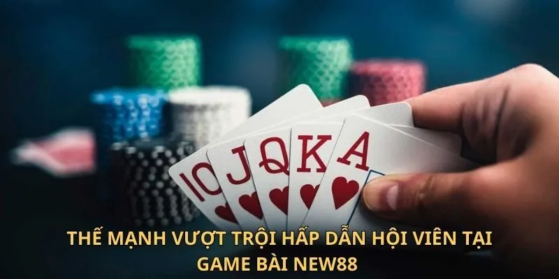 Game Bài New88 - Thiên Đường Đổi Thưởng An Toàn Nhất 3 Thế mạnh vượt trội hấp dẫn hội viên tại game bài New88