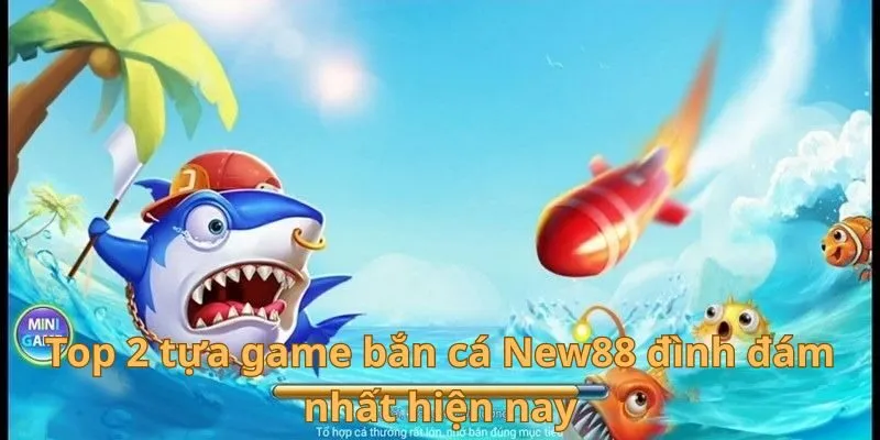 Bắn Cá New88 - Bí Kíp Phá Đảo Sân Chơi Siêu Kịch Tính 3 Top 2 tựa game bắn cá New88 đình đám nhất hiện nay